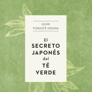 El secreto japonés del té verde - Izumi Forasté Onuma